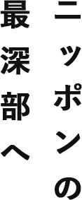 ニッポンの最深部へ