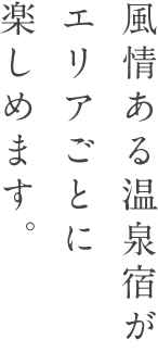 風情ある温泉宿がエリアごとに楽しめます。