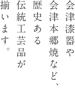 会津漆器や会津本郷焼など、歴史ある伝統工芸品が揃います。