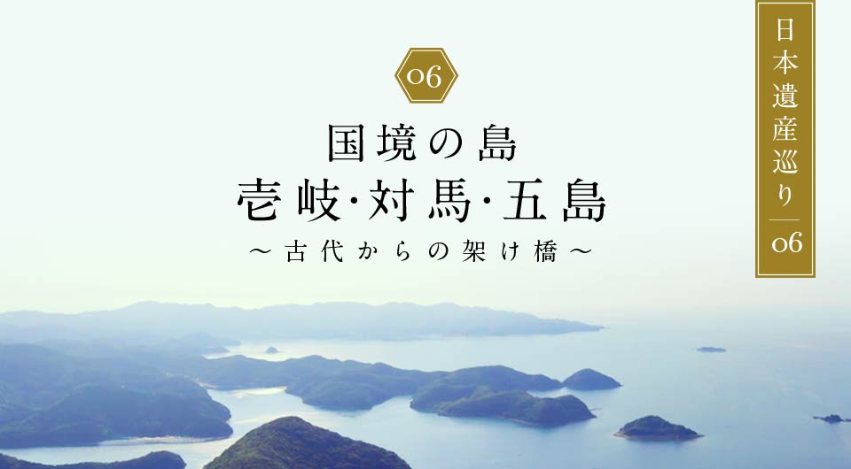 国境の島　壱岐・対馬・五島 ～古代からの架け橋～