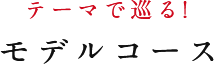 テーマで巡る!モデルコース