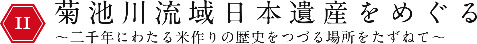 菊池川流域日本遺産をめぐる〜二千年にわたる米作りの歴史をつづる場所をたずねて〜