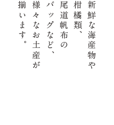 新鮮な海産物や、柑橘類、尾道帆布のバッグなど、様々なお土産が揃います。