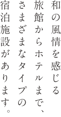 和の風情を感じる旅館からホテルまで、さまざまなタイプの宿泊施設があります。